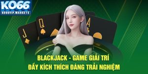 Blackjack – Game Giải Trí Đầy Kích Thích Đáng Trải Nghiệm 2025